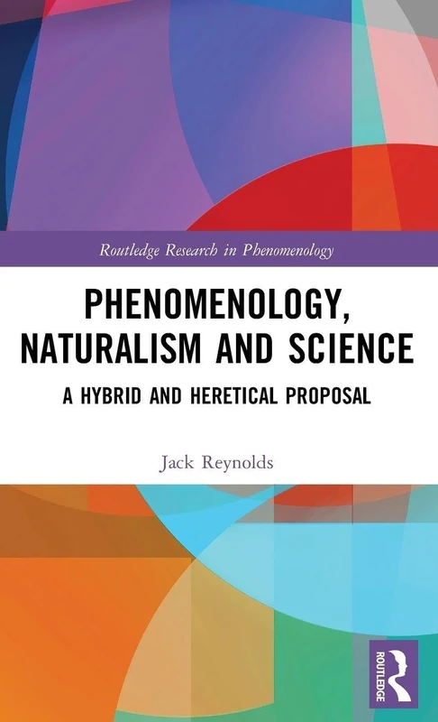 Phenomenology, Naturalism and Science: A Hybrid and Heretical Proposal (Routledge Research in Phenomenology)