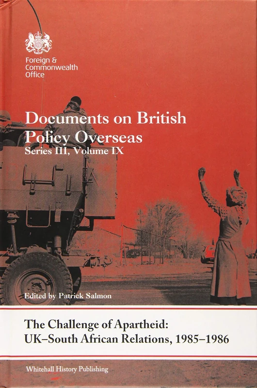 The Challenge of Apartheid: UK–South African Relations, 1985-1986: Documents on British Policy Overseas. Series III, Volume IX (Whitehall Histories)