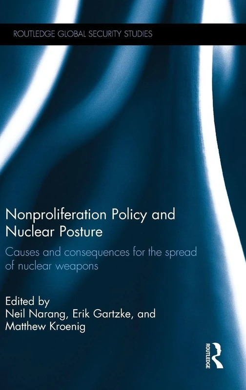 Nonproliferation Policy and Nuclear Posture: Causes and Consequences for the Spread of Nuclear Weapons (Routledge Global Security Studies)