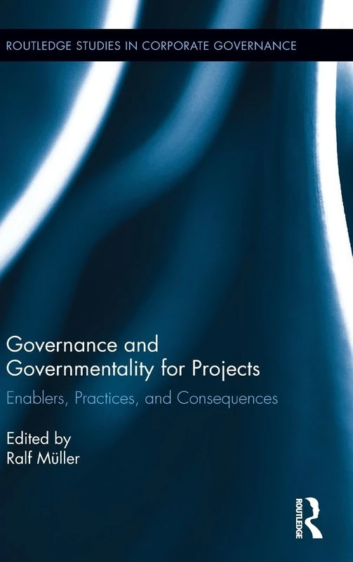 Governance and Governmentality for Projects: Enablers, Practices, and Consequences: 9 (Routledge Studies in Corporate Governance)