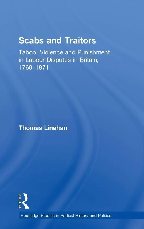 Scabs and Traitors: Taboo, Violence and Punishment in Labour Disputes in Britain, 1760-1871 (Routledge Studies in Radical History and Politics)