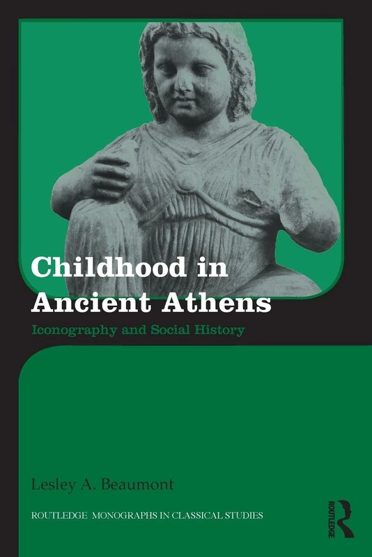 Childhood in Ancient Athens: Iconography and Social History (Routledge Monographs in Classical Studies)