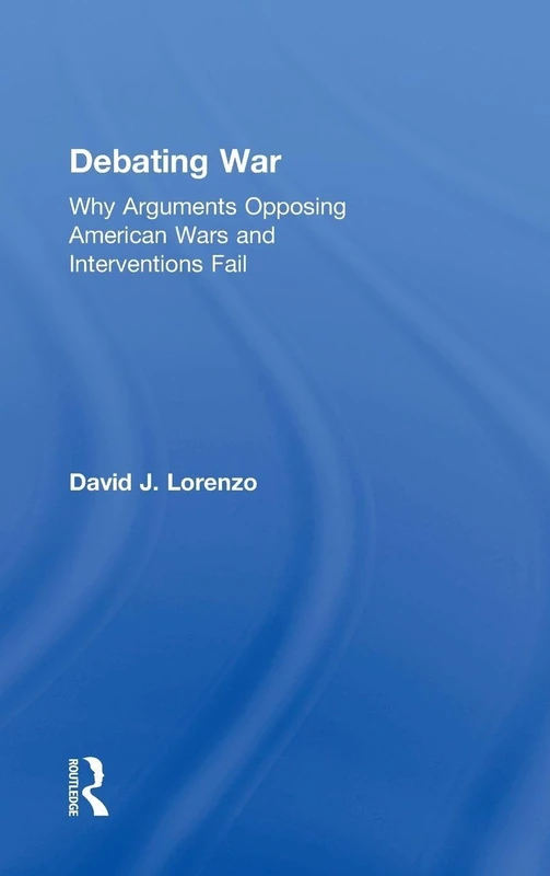 Debating War: Why Arguments Opposing American Wars and Interventions Fail