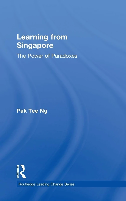 Learning from Singapore: The Power of Paradoxes (Routledge Leading Change Series)