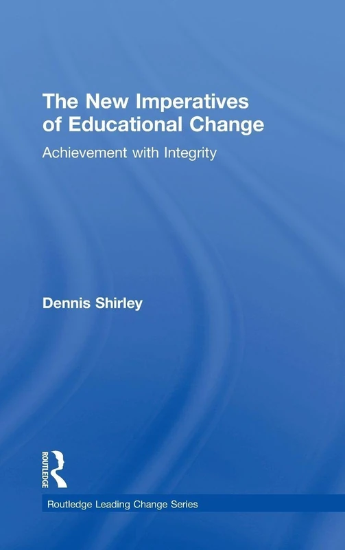 The New Imperatives of Educational Change: Achievement with Integrity (Routledge Leading Change Series)