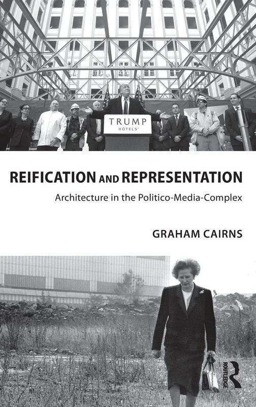 Reification and Representation: Architecture in the Politico-Media-Complex (Routledge Research in Architecture)