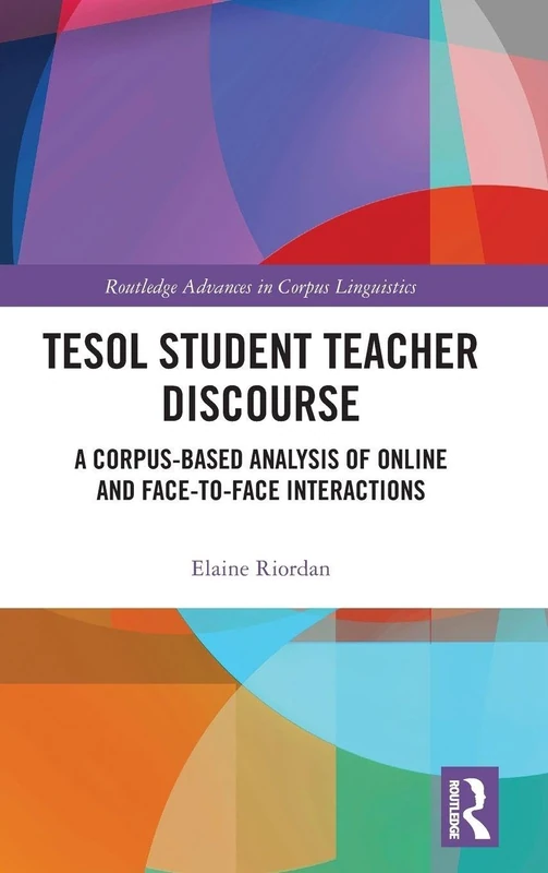 TESOL Student Teacher Discourse: A Corpus-Based Analysis of Online and Face-to-Face Interactions (Routledge Advances in Corpus Linguistics)