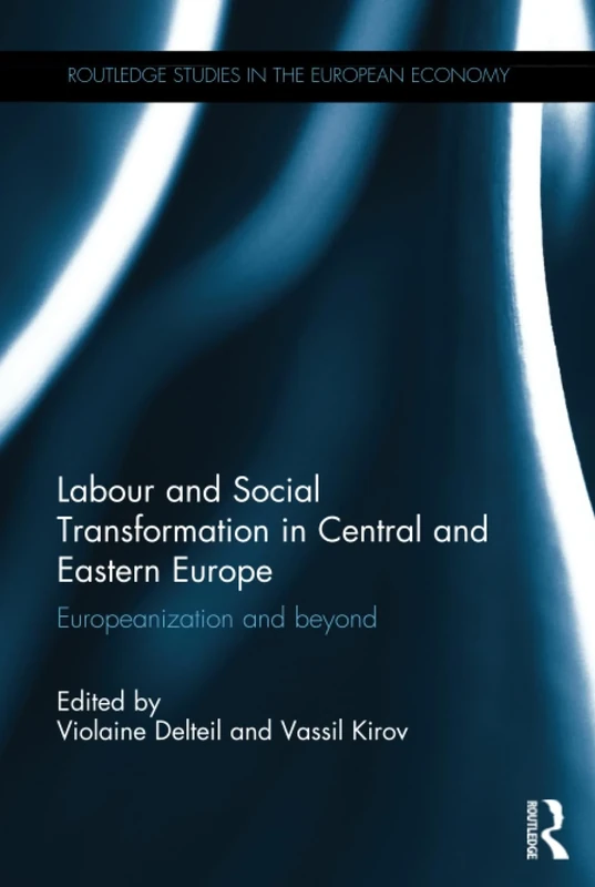 Labour and Social Transformation in Central and Eastern Europe: Europeanization and beyond (Routledge Studies in the European Economy)