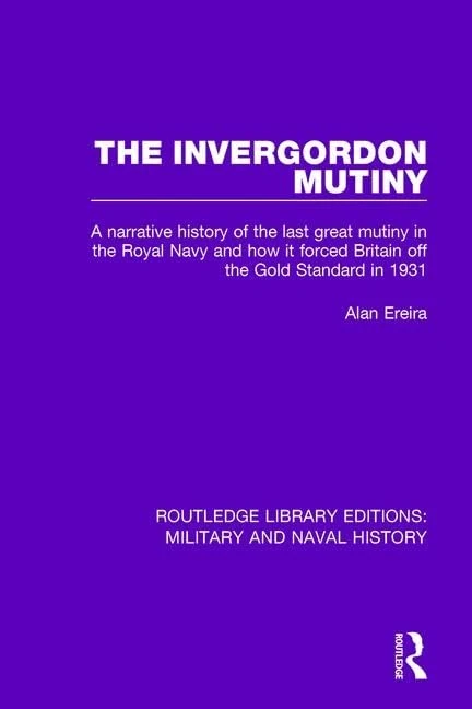 The Invergordon Mutiny: A Narrative History of the Last Great Mutiny in the Royal navy and How It Forced Britain off the Gold Standard in 1931 (Routledge Library Editions: Military and Naval History)