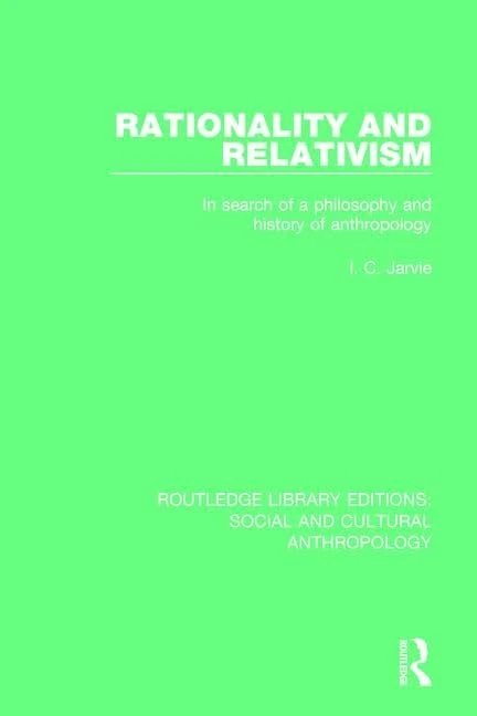 Rationality and Relativism: In Search of a Philosophy and History of Anthropology (Routledge Library Editions: Social and Cultural Anthropology)
