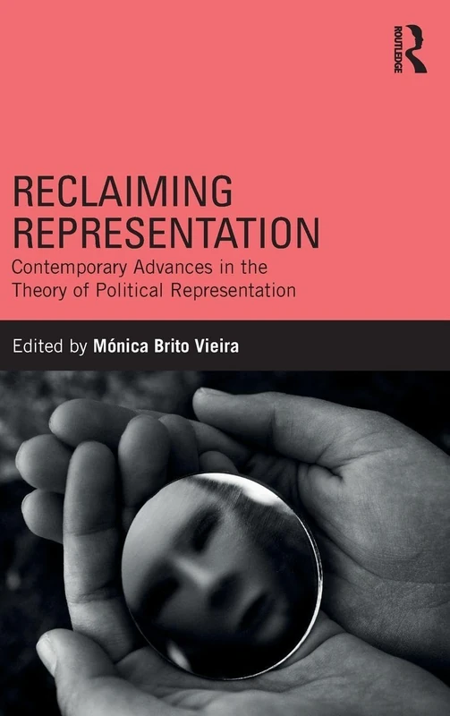 Reclaiming Representation: Contemporary Advances in the Theory of Political Representation (Routledge Innovations in Political Theory)