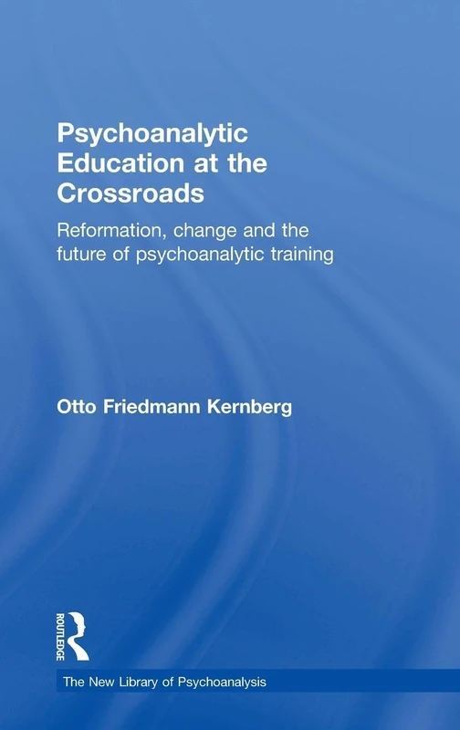 Psychoanalytic Education at the Crossroads: Reformation, change and the future of psychoanalytic training (The New Library of Psychoanalysis)
