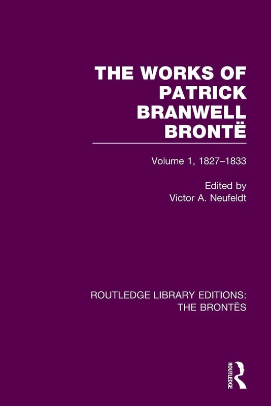 The Works of Patrick Branwell Brontë: Volume 1, 1827-1833 (Routledge Library Editions: The Brontës)