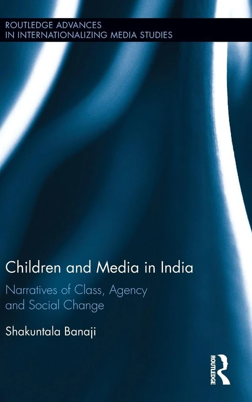 Children and Media in India: Narratives of Class, Agency and Social Change (Routledge Advances in Internationalizing Media Studies)
