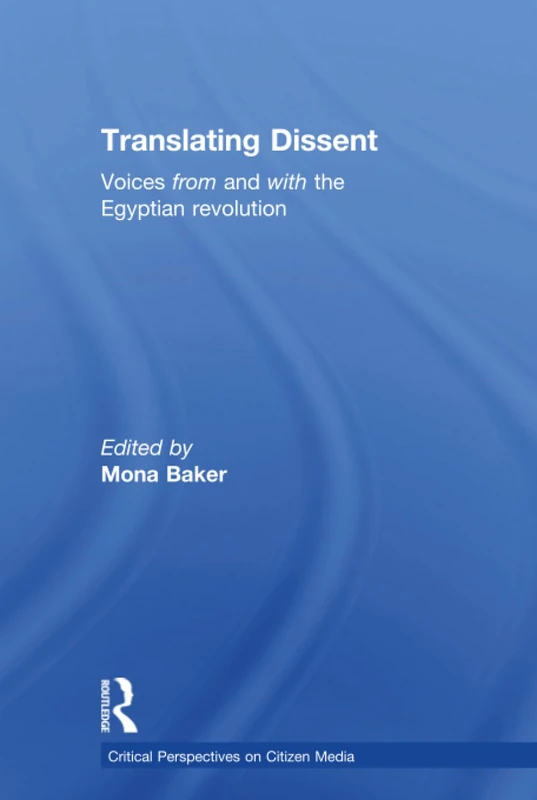 Translating Dissent: Voices From and With the Egyptian Revolution (Critical Perspectives on Citizen Media)