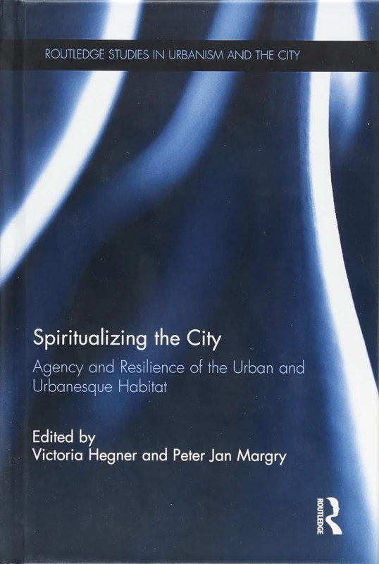 Spiritualizing the City: Agency and Resilience of the Urban and Urbanesque Habitat (Routledge Studies in Urbanism and the City)