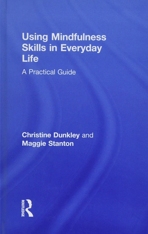 Using Mindfulness Skills in Everyday Life: A practical guide