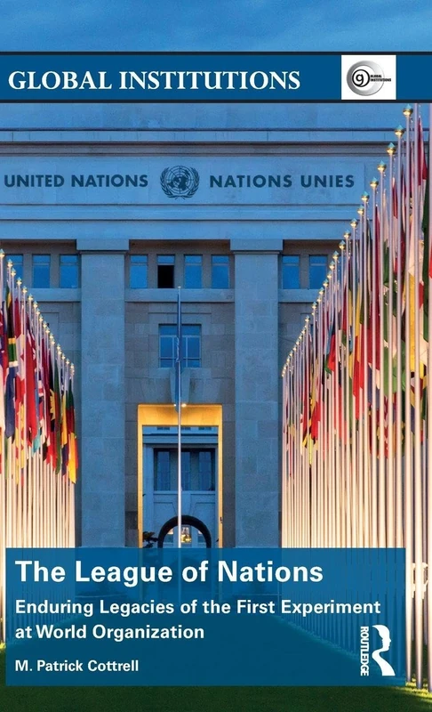The League of Nations: Enduring Legacies of the First Experiment at World Organization (Global Institutions)