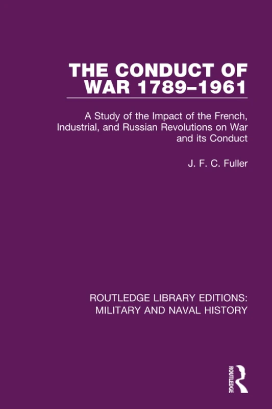 The Conduct of War 1789-1961: A Study of the Impact of the French, Industrial and Russian Revolutions on War and Its Conduct (Routledge Library Editions: Military and Naval History)
