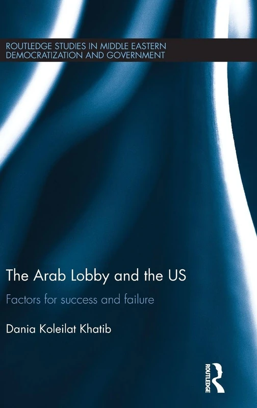 The Arab Lobby and the US: Factors for Success and Failure (Routledge Studies in Middle Eastern Democratization and Government)