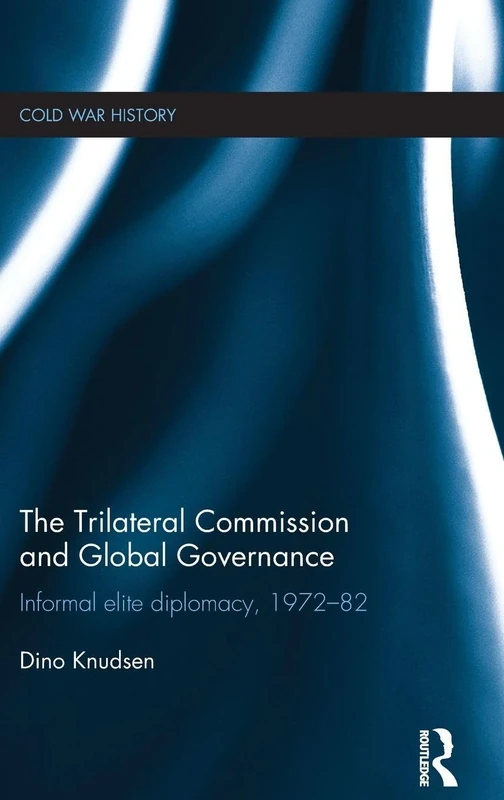 The Trilateral Commission and Global Governance: Informal Elite Diplomacy, 1972-82 (Cold War History)