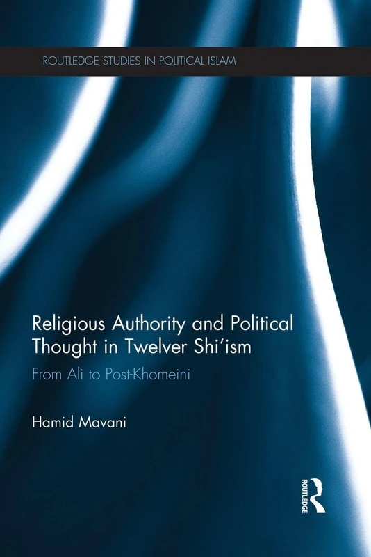 Religious Authority and Political Thought in Twelver Shi'ism: From Ali to Post-Khomeini (Routledge Studies in Political Islam)