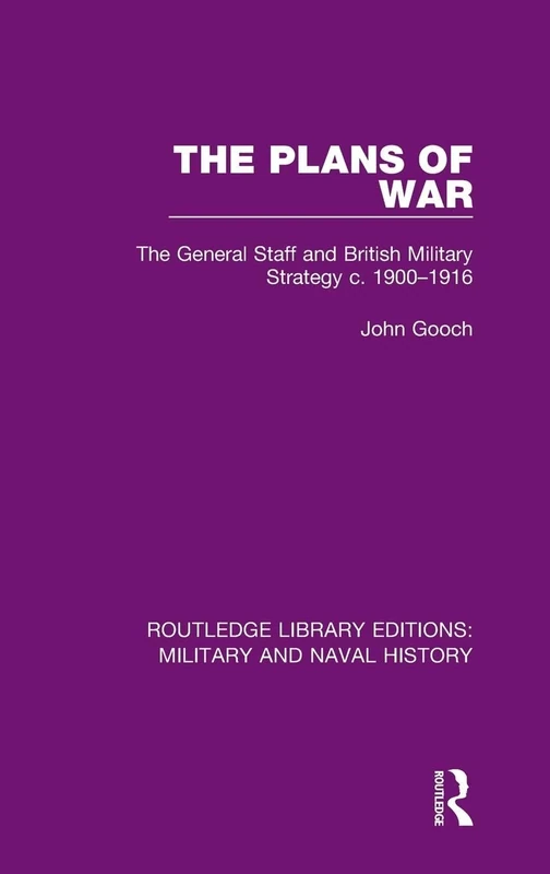 The Plans of War: The General Staff and British Military Strategy c. 1900-1916: 13 (Routledge Library Editions: Military and Naval History)