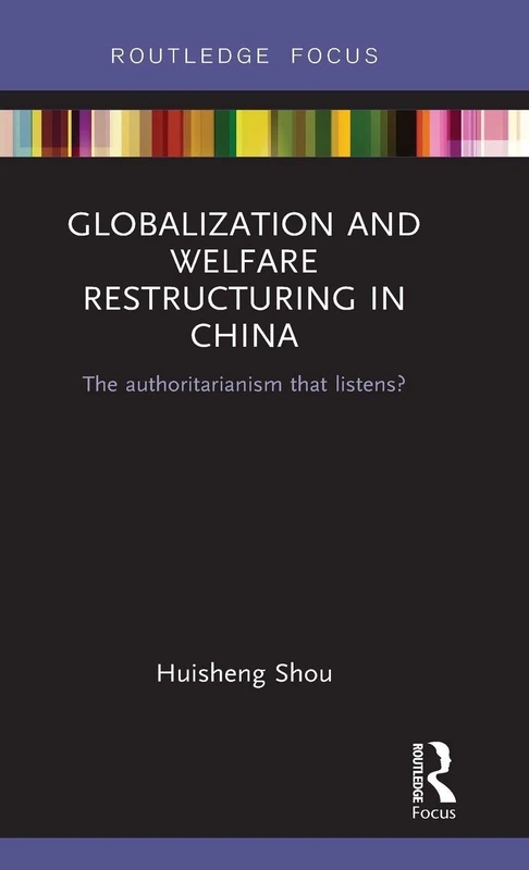 Globalization and Welfare Restructuring in China: The Authoritarianism That Listens? (Routledge Contemporary China Series)