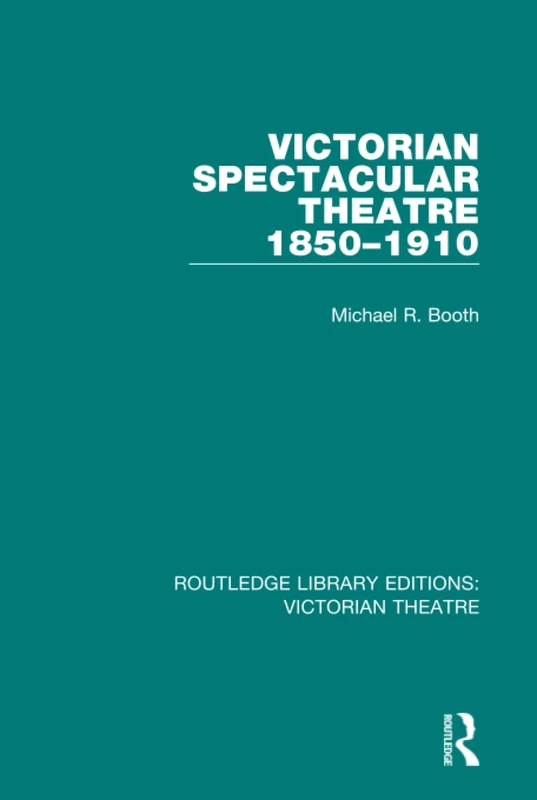 Victorian Spectacular Theatre 1850-1910: 3 (Routledge Library Editions: Victorian Theatre)