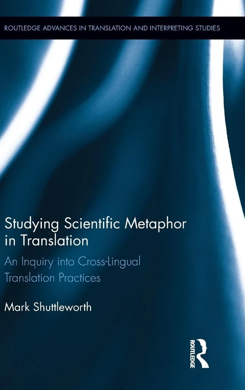 Studying Scientific Metaphor in Translation: An Inquiry into Cross-Lingual Translation Practices (Routledge Advances in Translation and Interpreting Studies)