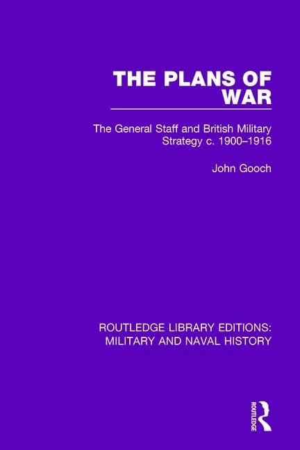 The Plans of War: The General Staff and British Military Strategy c. 1900-1916 (Routledge Library Editions: Military and Naval History)