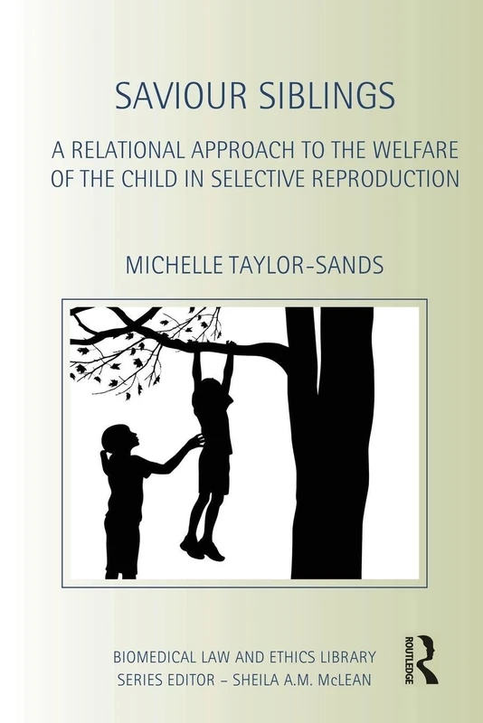 Saviour Siblings: A Relational Approach to the Welfare of the Child in Selective Reproduction (Biomedical Law and Ethics Library)