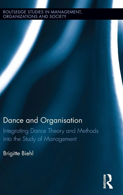 Dance and Organization: Integrating Dance Theory and Methods into the Study of Management (Routledge Studies in Management, Organizations and Society)