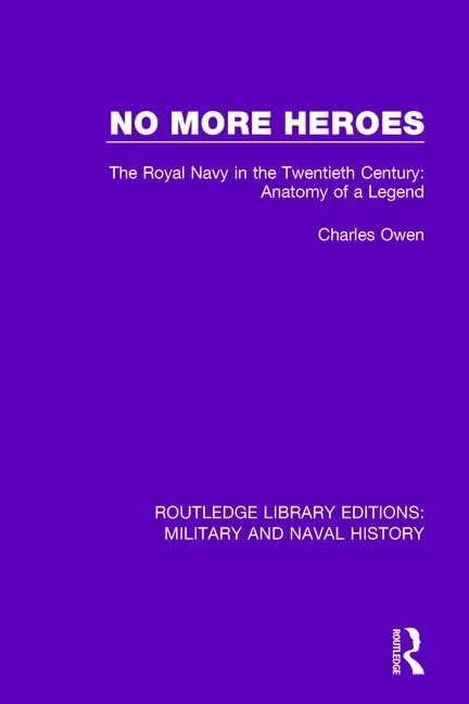 No More Heroes: The Royal Navy in the Twentieth Century: Anatomy of a Legend: 19 (Routledge Library Editions: Military and Naval History)