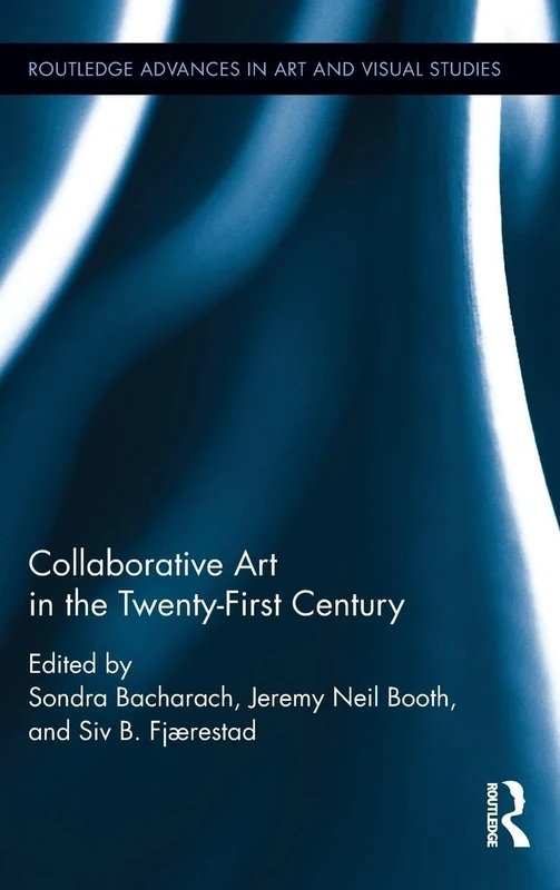 Collaborative Art in the Twenty-First Century (Routledge Advances in Art and Visual Studies)