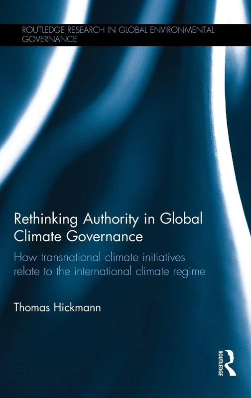 Rethinking Authority in Global Climate Governance: How transnational climate initiatives relate to the international climate regime (Routledge Research in Global Environmental Governance)