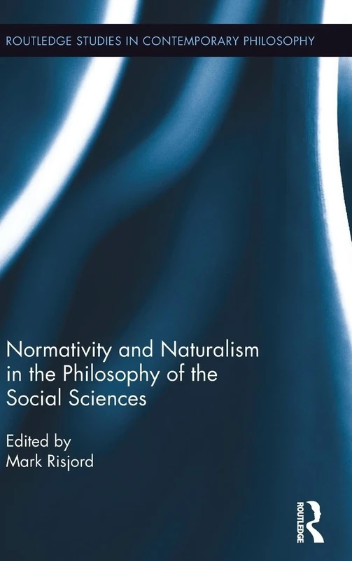 Normativity and Naturalism in the Philosophy of the Social Sciences (Routledge Studies in Contemporary Philosophy)