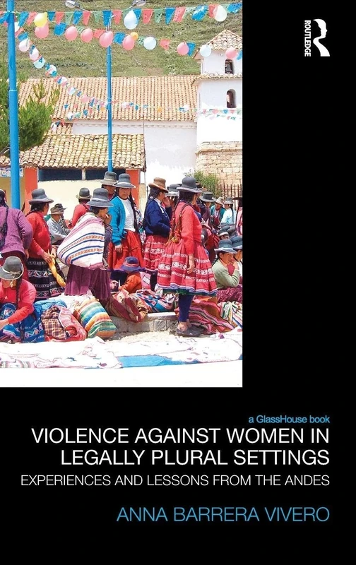 Violence Against Women in Legally Plural settings: Experiences and Lessons from the Andes (Law, Development and Globalization)