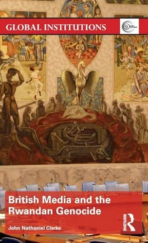 British Media and the Rwandan Genocide (Global Institutions)