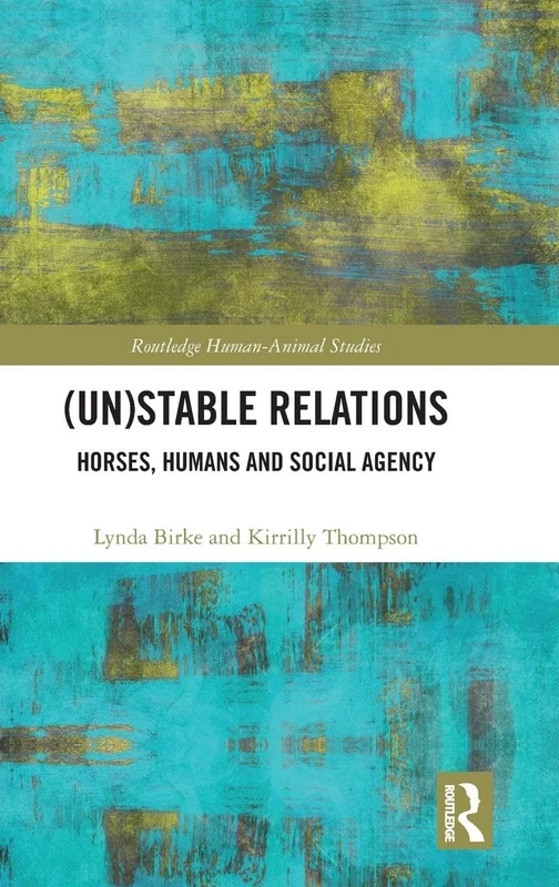 (Un)Stable Relations: Horses, Humans and Social Agency: Horses, Humans and Social Agency (Routledge Human-Animal Studies Series)