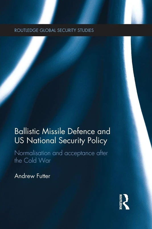 Ballistic Missile Defence and US National Security Policy: Normalisation and Acceptance after the Cold War (Routledge Global Security Studies)