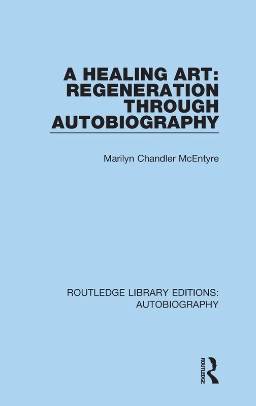 A Healing Art: Regeneration Through Autobiography: 5 (Routledge Library Editions: Autobiography)