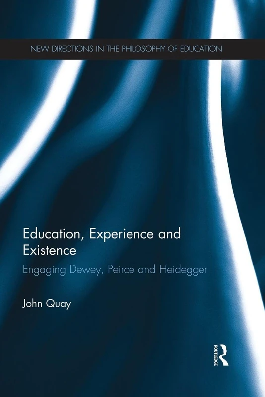 Education, Experience and Existence: Engaging Dewey, Peirce and Heidegger (New Directions in the Philosophy of Education)
