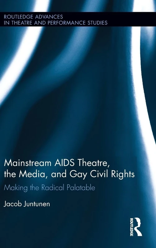 Mainstream AIDS Theatre, the Media, and Gay Civil Rights: Making the Radical Palatable (Routledge Advances in Theatre & Performance Studies)