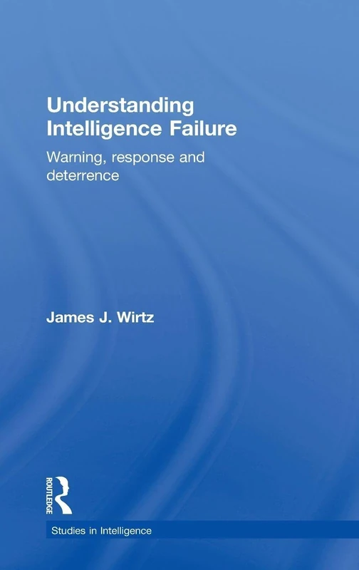 Understanding Intelligence Failure: Warning, Response and Deterrence (Studies in Intelligence)