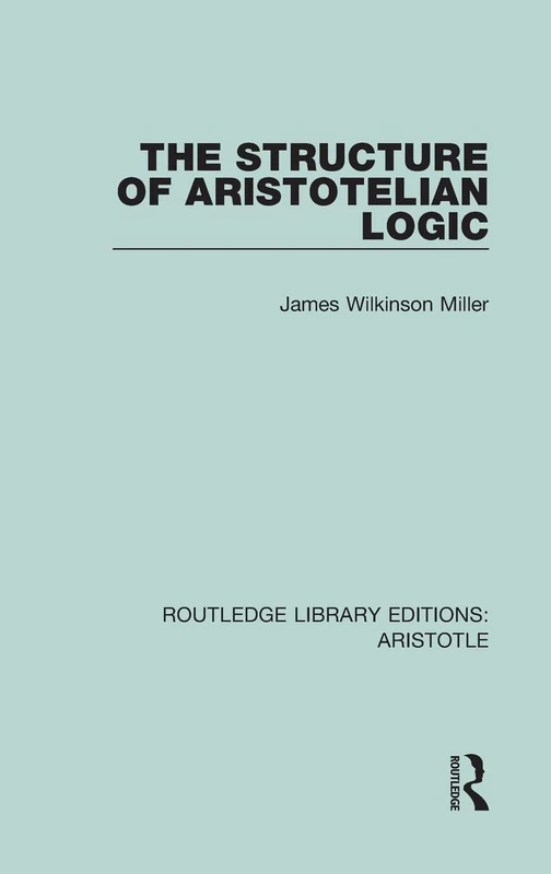 The Structure of Aristotelian Logic: 7 (Routledge Library Editions: Aristotle)