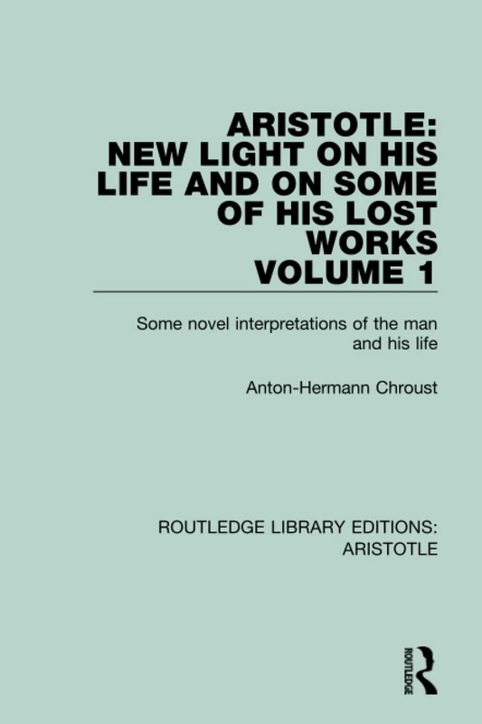 Aristotle: New Light on His Life and On Some of His Lost Works, Volume 1: Some Novel Interpretations of the Man and His Life (Routledge Library Editions: Aristotle)