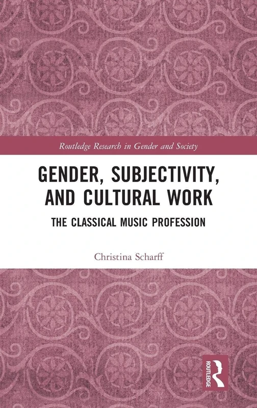 Gender, Subjectivity, and Cultural Work: The Classical Music Profession (Routledge Research in Gender and Society)