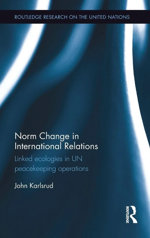 Norm Change in International Relations: Linked Ecologies in UN Peacekeeping Operations (Routledge Research on the United Nations UN)