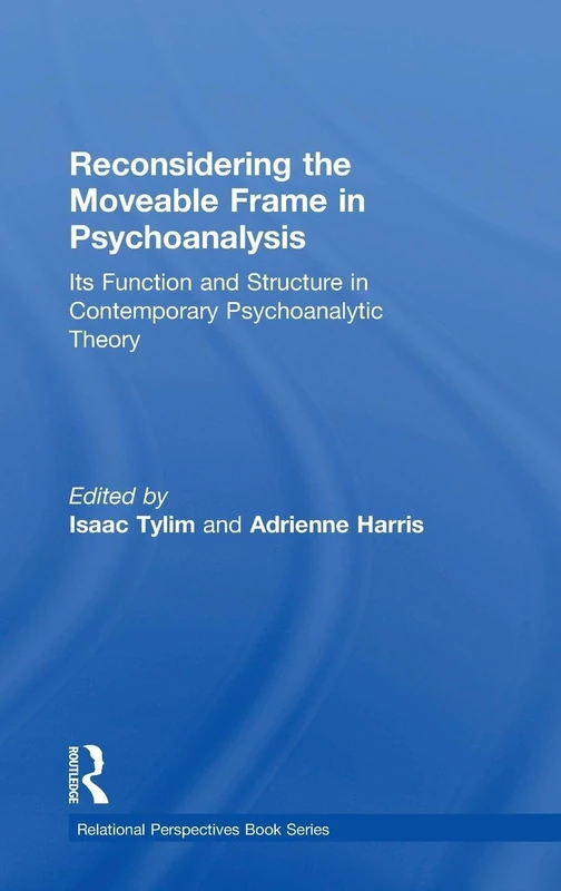 Reconsidering the Moveable Frame in Psychoanalysis: Its Function and Structure in Contemporary Psychoanalytic Theory (Relational Perspectives Book Series)